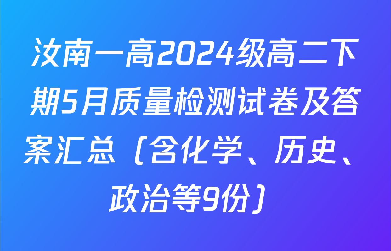 汝南一高2024级高二下期5月质量检测试卷及答案汇总（含化学、历史、政治等9份）
