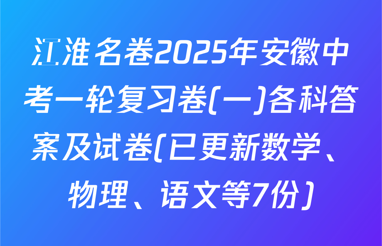 江淮名卷2025年安徽中考一轮复习卷(一)各科答案及试卷(已更新数学、物理、语文等7份)