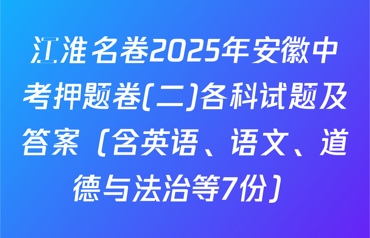 江淮名卷2025年安徽中考押题卷(二)各科试题及答案（含英语、语文、道德与法治等7份）