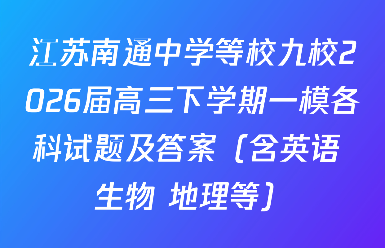 江苏南通中学等校九校2026届高三下学期一模各科试题及答案（含英语 生物 地理等）