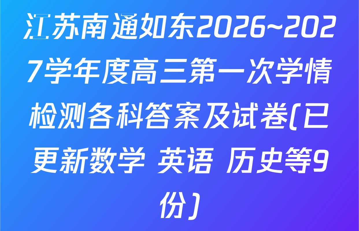 江苏南通如东2026~2027学年度高三第一次学情检测各科答案及试卷(已更新数学 英语 历史等9份)
