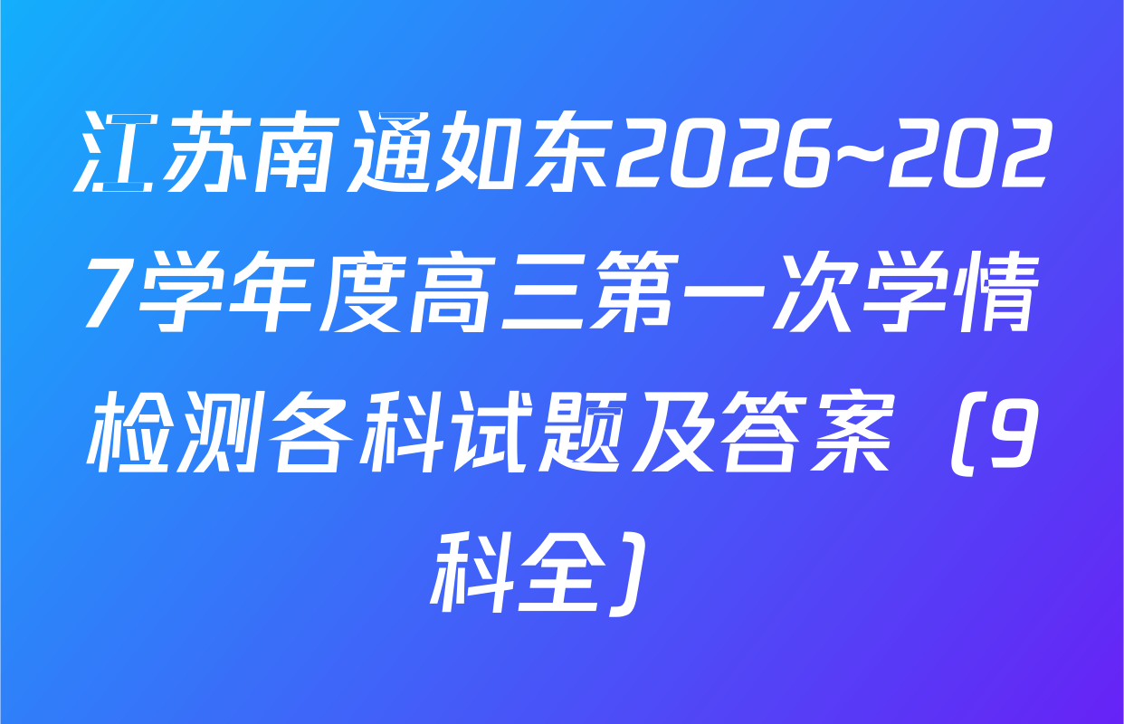 江苏南通如东2026~2027学年度高三第一次学情检测各科试题及答案（9科全）