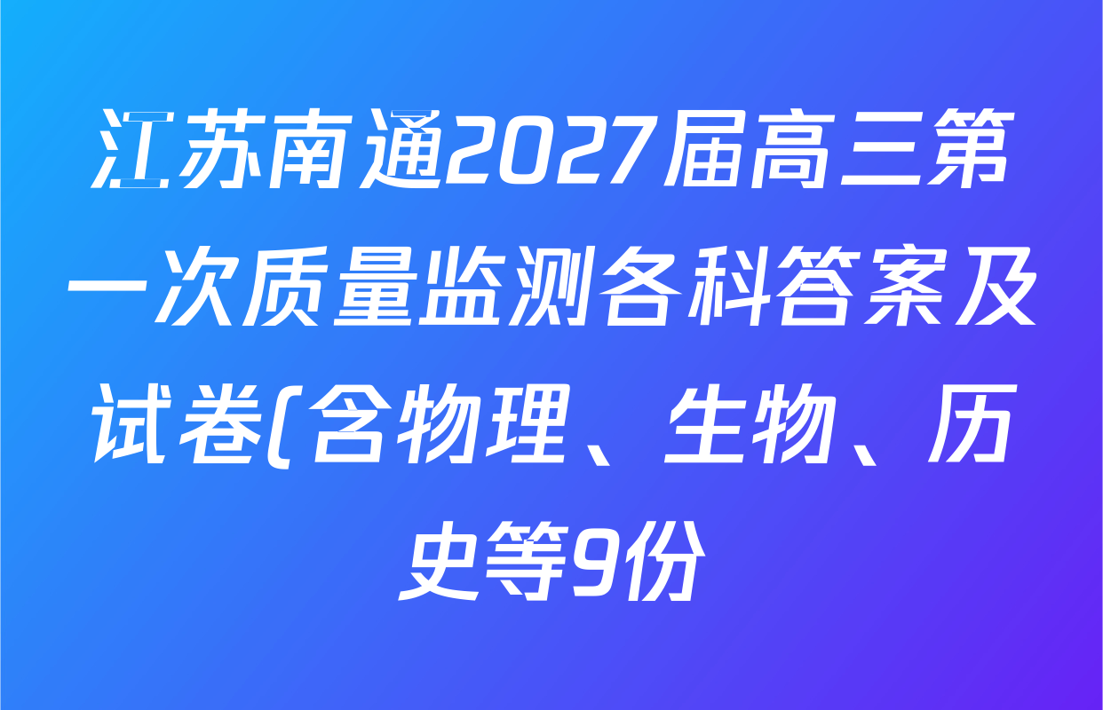 江苏南通2027届高三第一次质量监测各科答案及试卷(含物理、生物、历史等9份) 江苏南通2027届高三第一次质量监测各科答案及试卷(含物理、生物、历史等9份)
