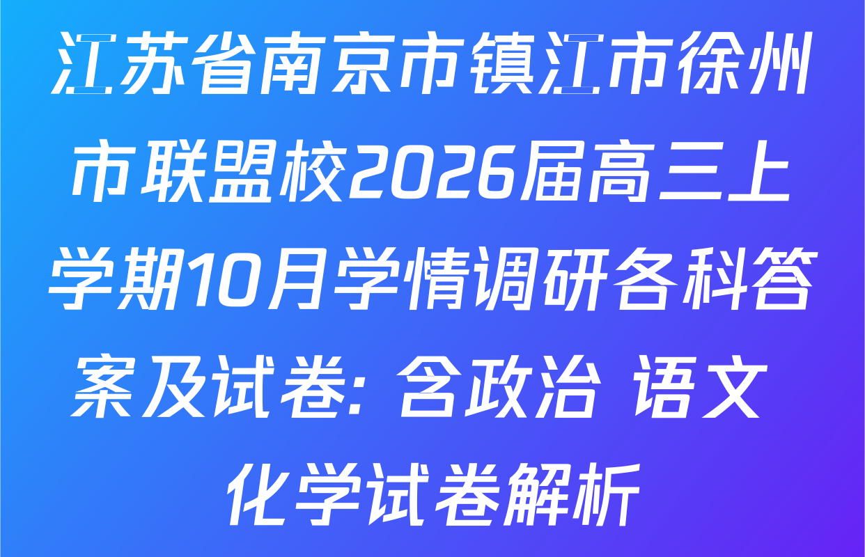 江苏省南京市镇江市徐州市联盟校2026届高三上学期10月学情调研各科答案及试卷: 含政治 语文 化学试卷解析