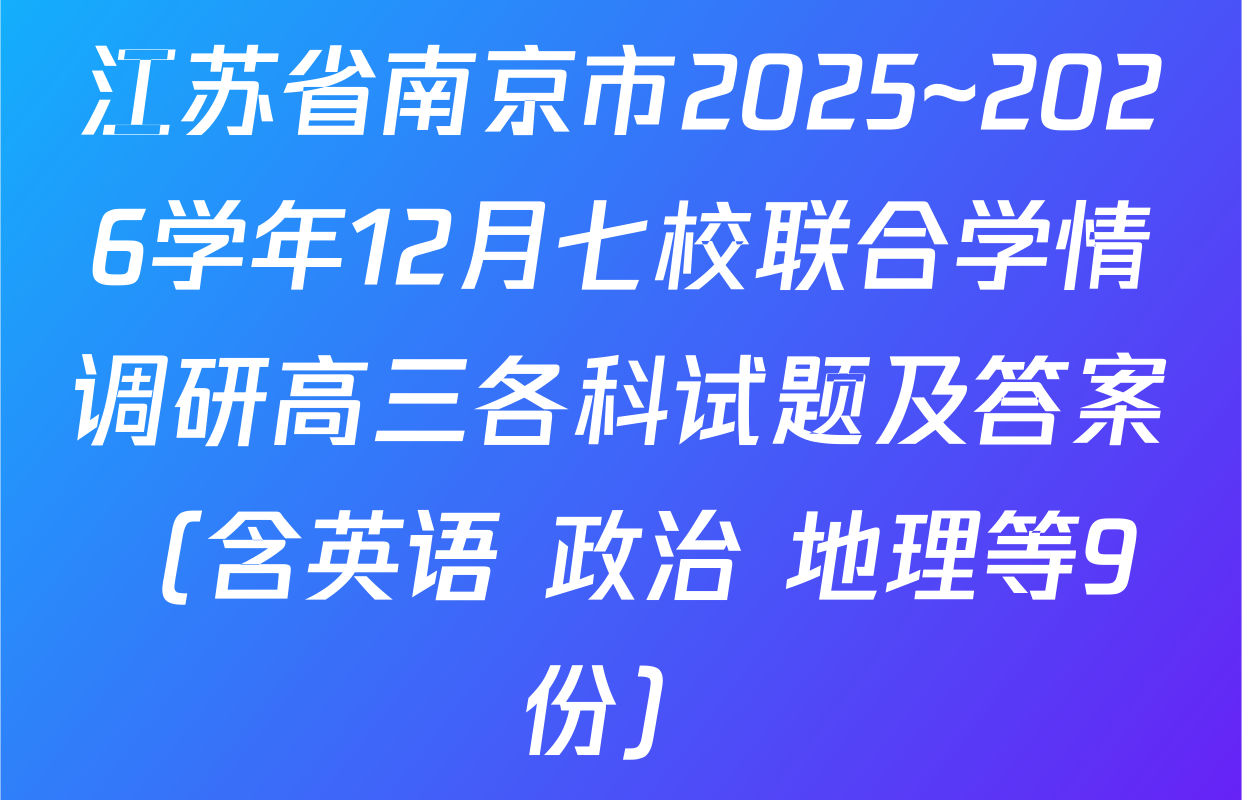 江苏省南京市2025~2026学年12月七校联合学情调研高三各科试题及答案（含英语 政治 地理等9份）