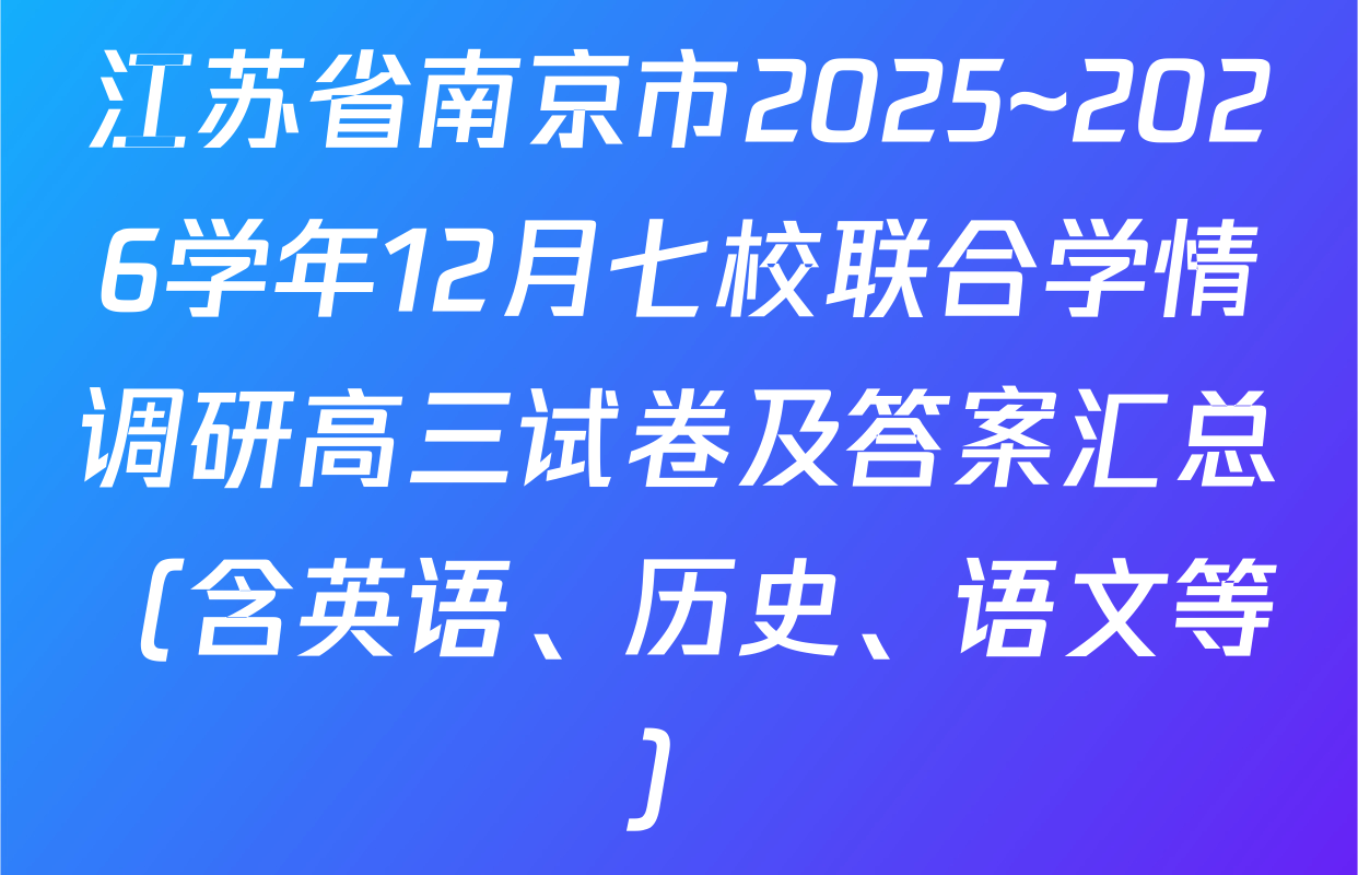 江苏省南京市2025~2026学年12月七校联合学情调研高三试卷及答案汇总（含英语、历史、语文等）