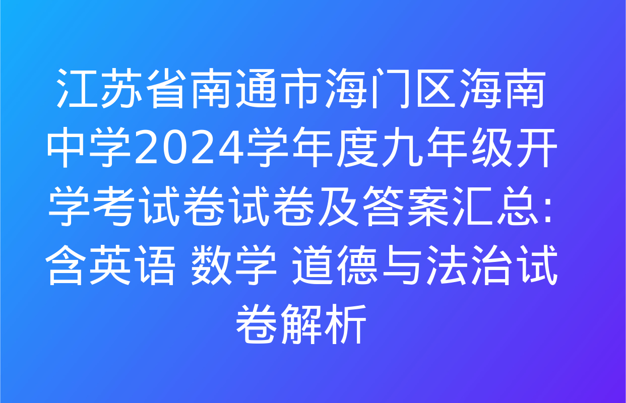 江苏省南通市海门区海南中学2024学年度九年级开学考试卷试卷及答案汇总: 含英语 数学 道德与法治试卷解析