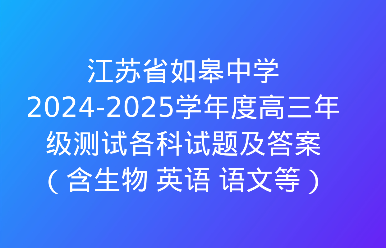 江苏省如皋中学2024-2025学年度高三年级测试各科试题及答案（含生物 英语 语文等）