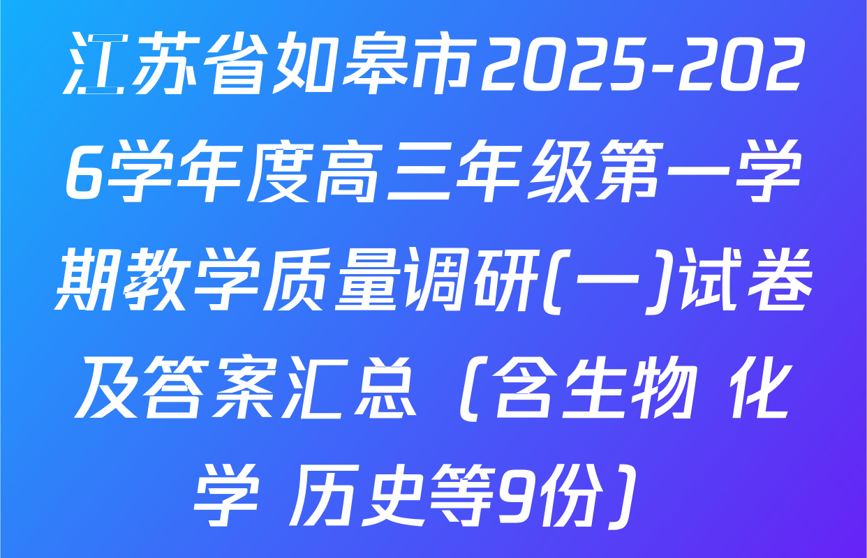 江苏省如皋市2025-2026学年度高三年级第一学期教学质量调研(一)试卷及答案汇总（含生物 化学 历史等9份）