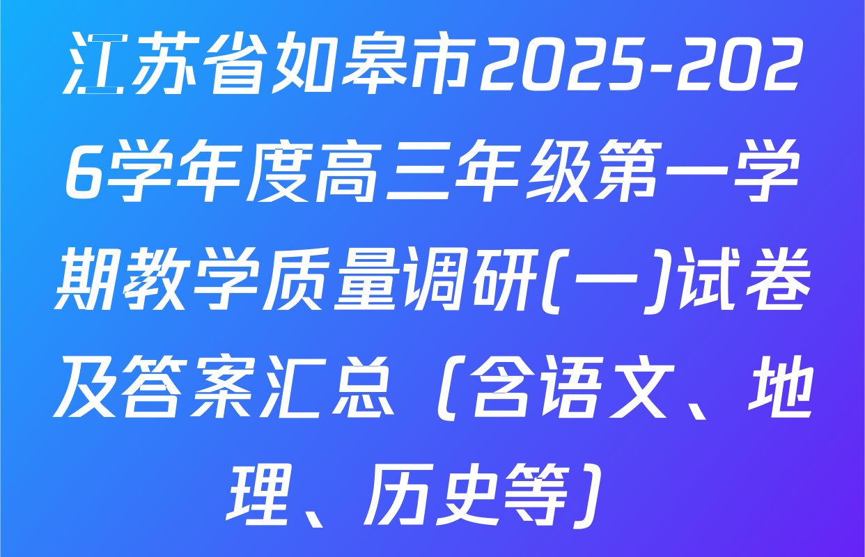 江苏省如皋市2025-2026学年度高三年级第一学期教学质量调研(一)试卷及答案汇总（含语文、地理、历史等）