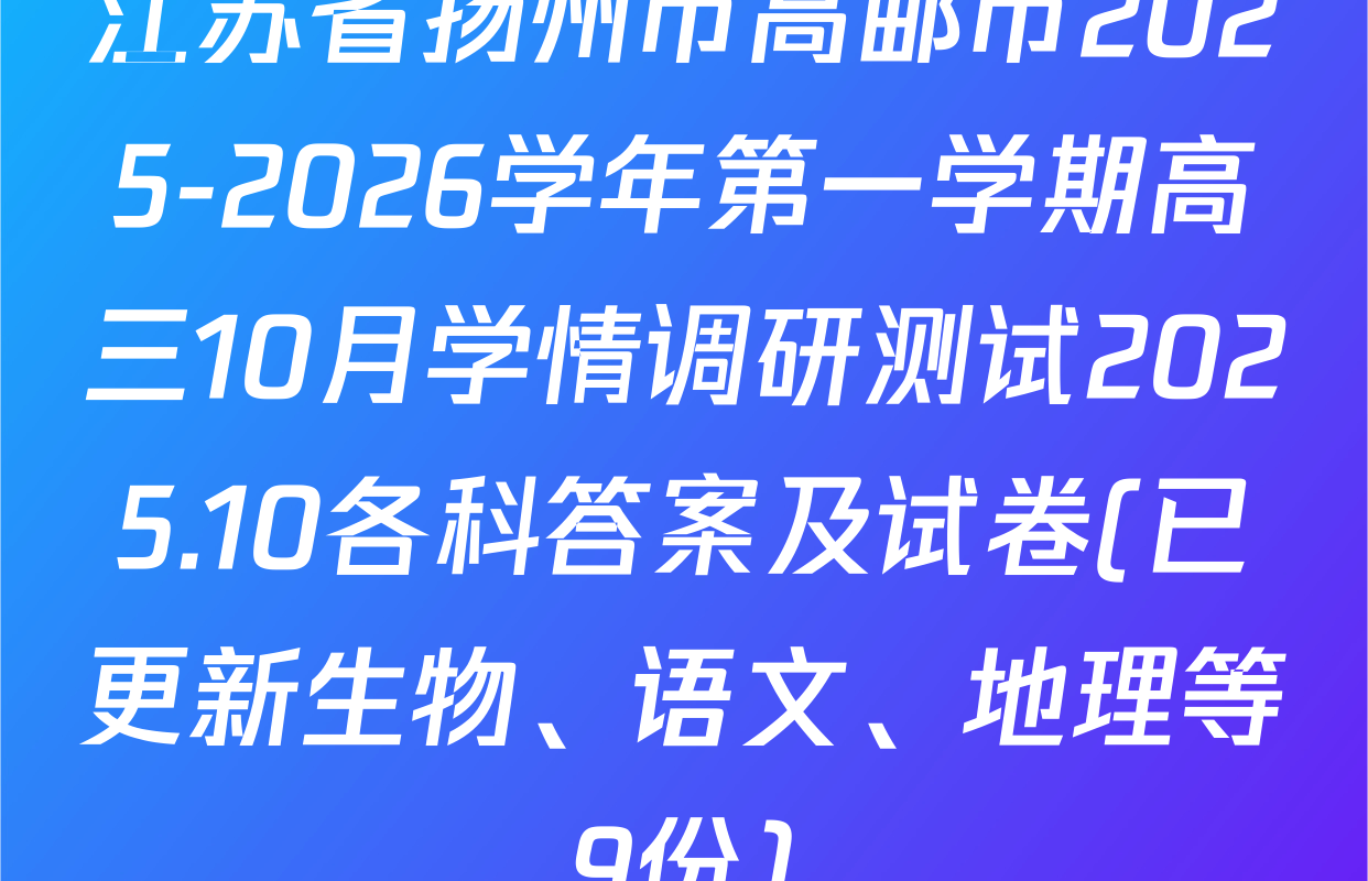 江苏省扬州市高邮市2025-2026学年第一学期高三10月学情调研测试2025.10各科答案及试卷(已更新生物、语文、地理等9份)