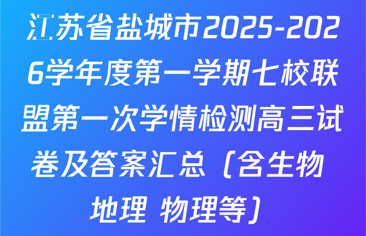 江苏省盐城市2025-2026学年度第一学期七校联盟第一次学情检测高三试卷及答案汇总（含生物 地理 物理等）