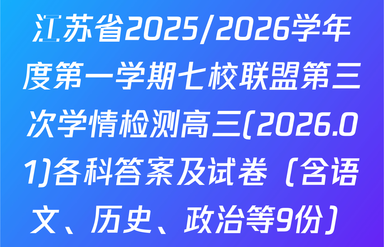 江苏省2025/2026学年度第一学期七校联盟第三次学情检测高三(2026.01)各科答案及试卷（含语文、历史、政治等9份）