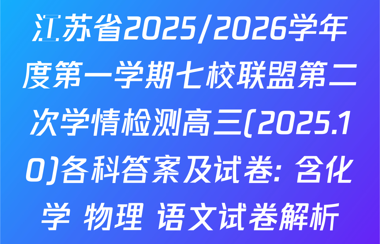 江苏省2025/2026学年度第一学期七校联盟第二次学情检测高三(2025.10)各科答案及试卷: 含化学 物理 语文试卷解析
