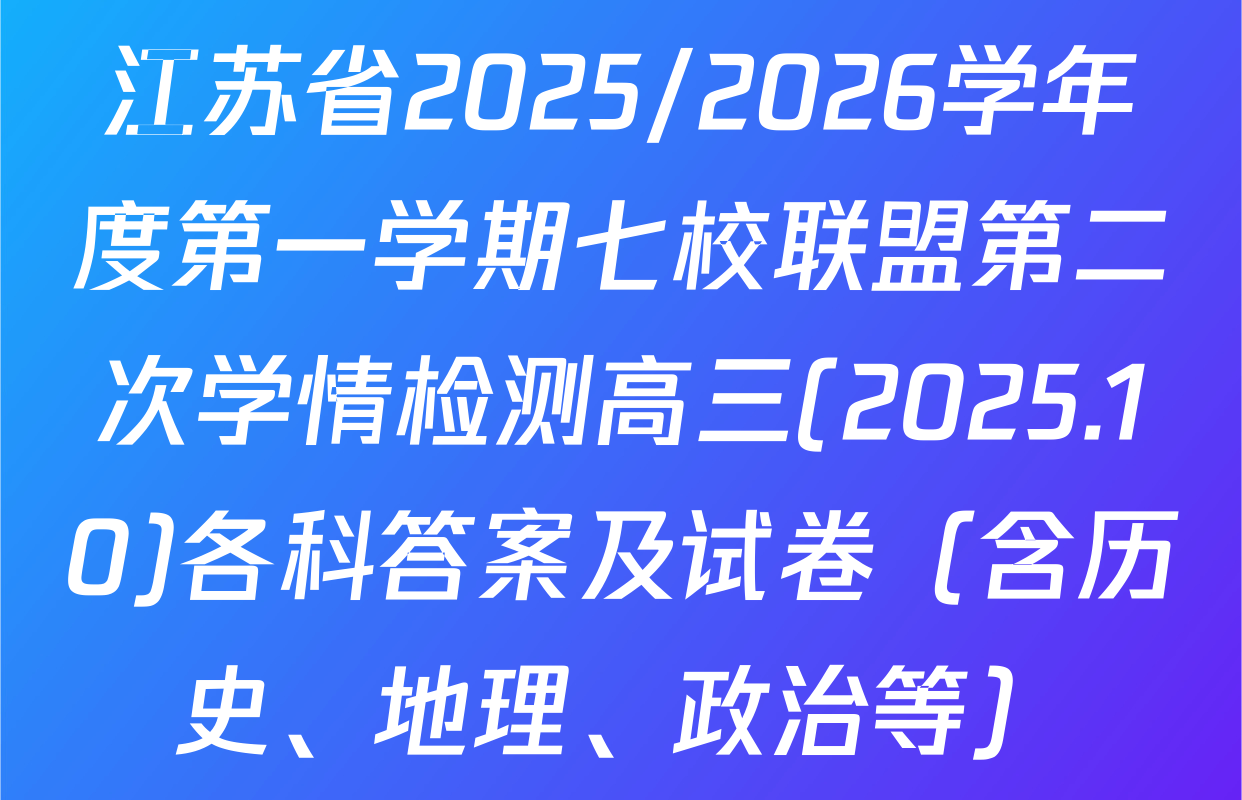 江苏省2025/2026学年度第一学期七校联盟第二次学情检测高三(2025.10)各科答案及试卷（含历史、地理、政治等）