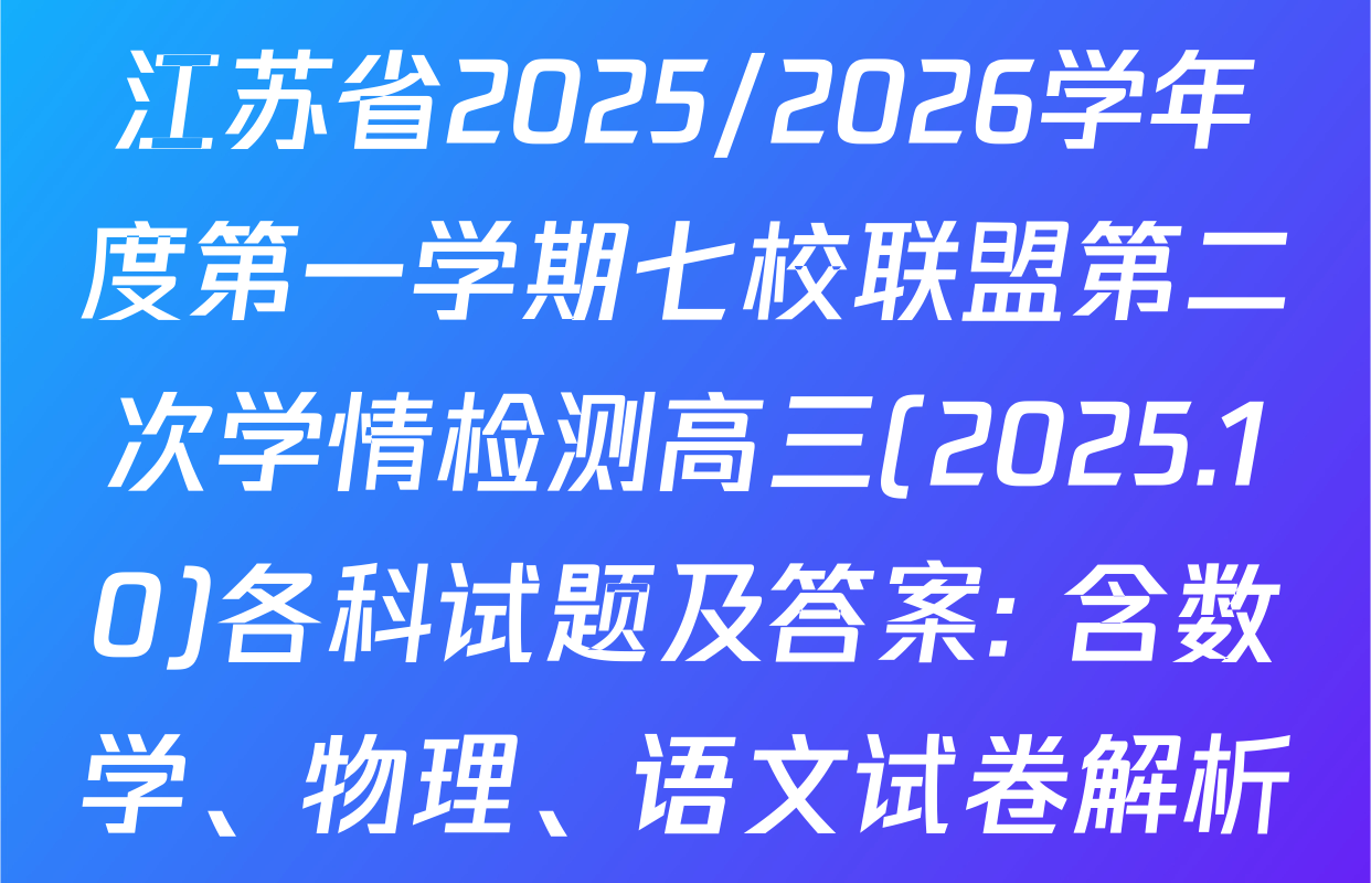 江苏省2025/2026学年度第一学期七校联盟第二次学情检测高三(2025.10)各科试题及答案: 含数学、物理、语文试卷解析