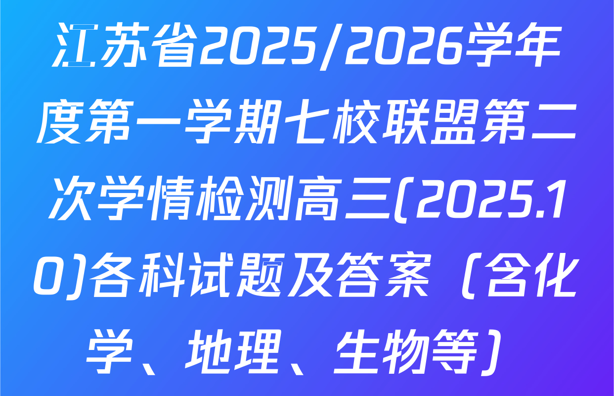 江苏省2025/2026学年度第一学期七校联盟第二次学情检测高三(2025.10)各科试题及答案（含化学、地理、生物等）