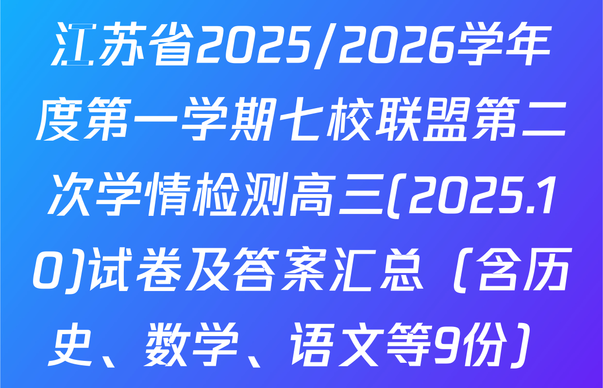 江苏省2025/2026学年度第一学期七校联盟第二次学情检测高三(2025.10)试卷及答案汇总（含历史、数学、语文等9份）