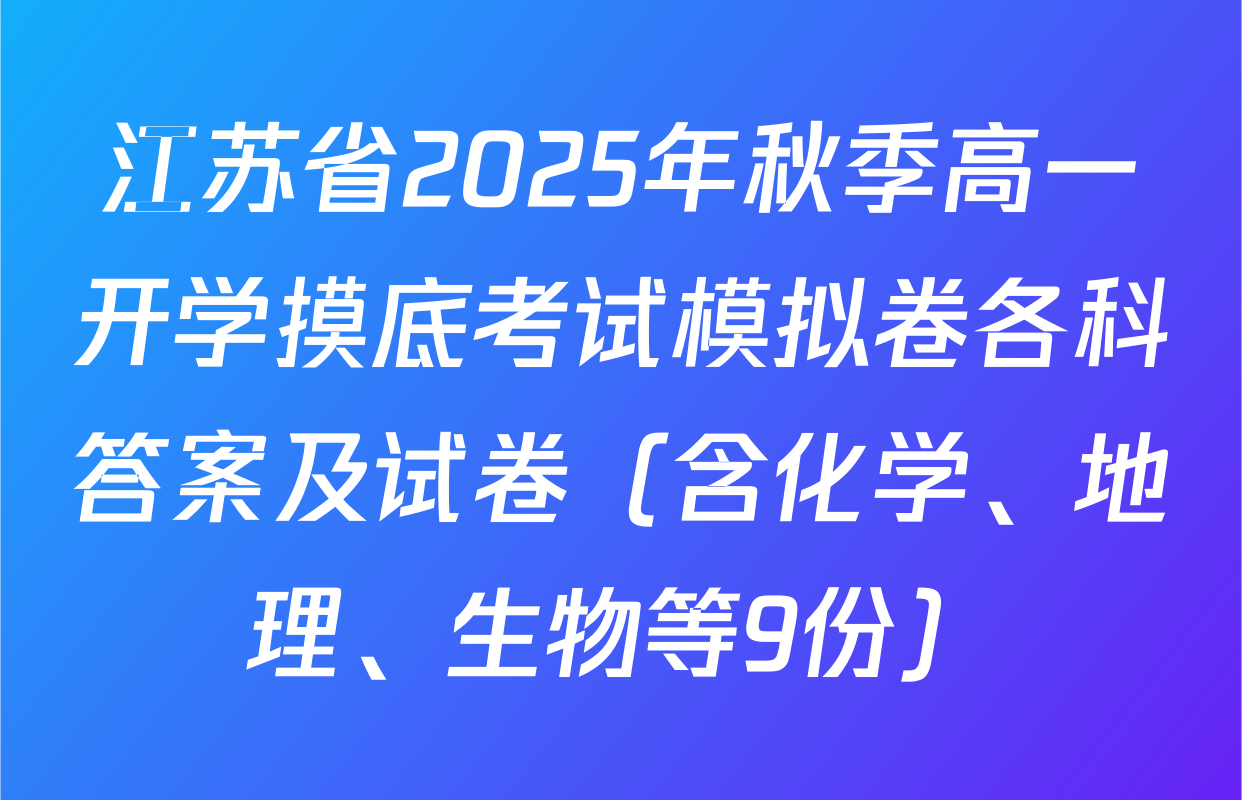 江苏省2025年秋季高一开学摸底考试模拟卷各科答案及试卷（含化学、地理、生物等9份）