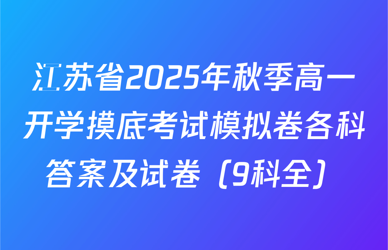 江苏省2025年秋季高一开学摸底考试模拟卷各科答案及试卷（9科全）