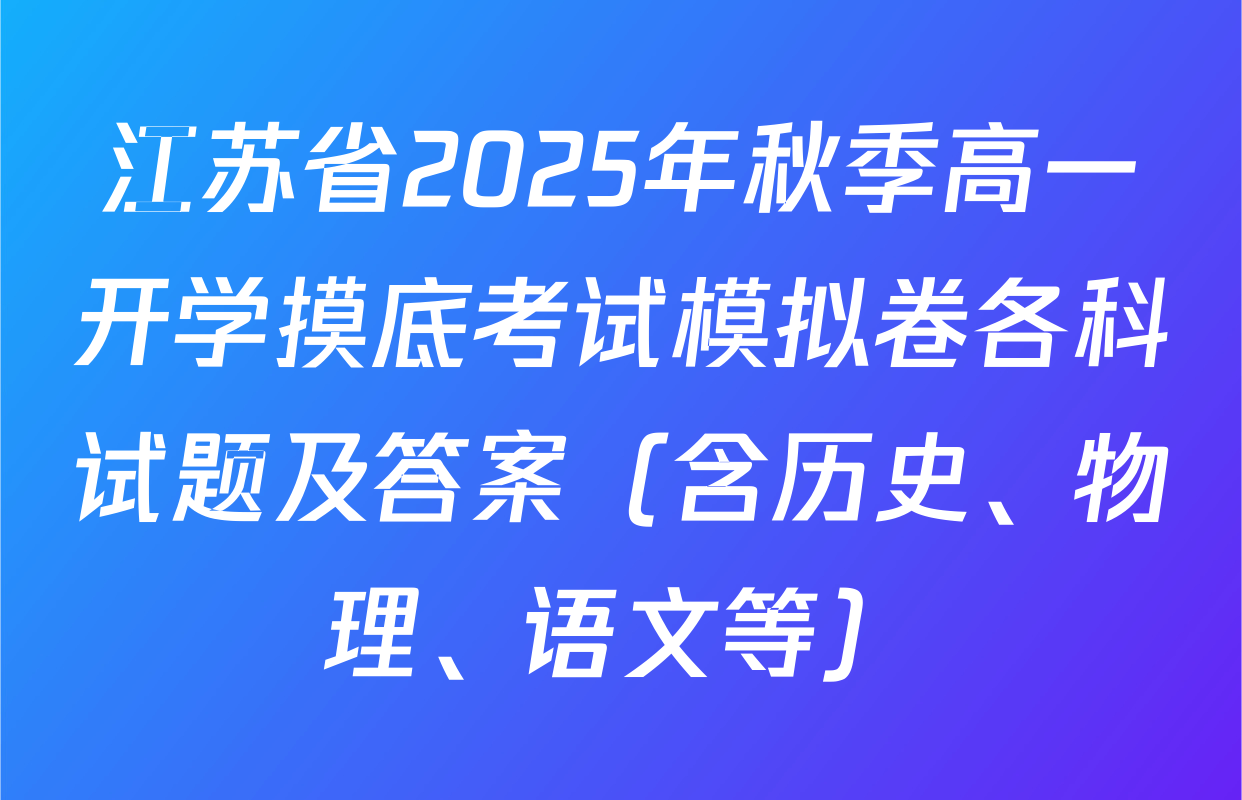 江苏省2025年秋季高一开学摸底考试模拟卷各科试题及答案（含历史、物理、语文等）