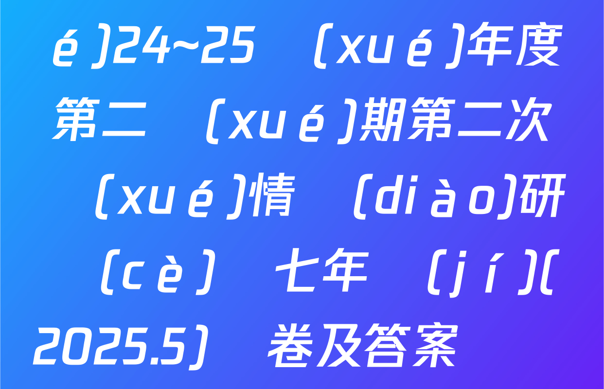 江蘇高郵市南海中學(xué)24~25學(xué)年度第二學(xué)期第二次學(xué)情調(diào)研測(cè)試七年級(jí)(2025.5)試卷及答案匯總（7科全）