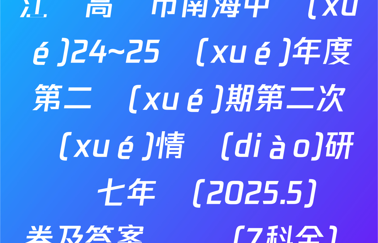 江蘇高郵市南海中學(xué)24~25學(xué)年度第二學(xué)期第二次學(xué)情調(diào)研測試七年級(2025.5)試卷及答案匯總（7科全）