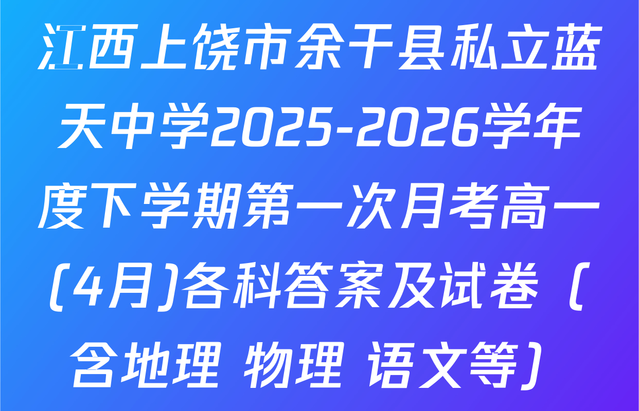 江西上饶市余干县私立蓝天中学2025-2026学年度下学期第一次月考高一(4月)各科答案及试卷（含地理 物理 语文等）
