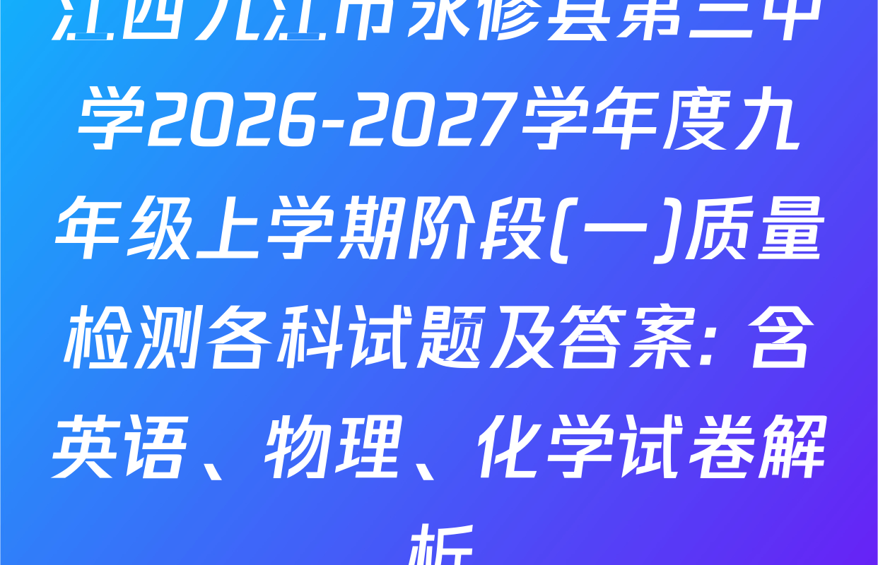 江西九江市永修县第三中学2026-2027学年度九年级上学期阶段(一)质量检测各科试题及答案: 含英语、物理、化学试卷解析