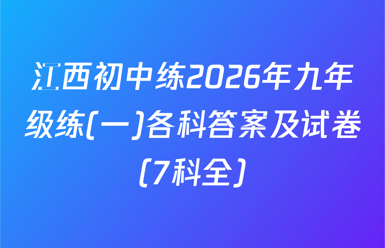 江西初中练2026年九年级练(一)各科答案及试卷（7科全）