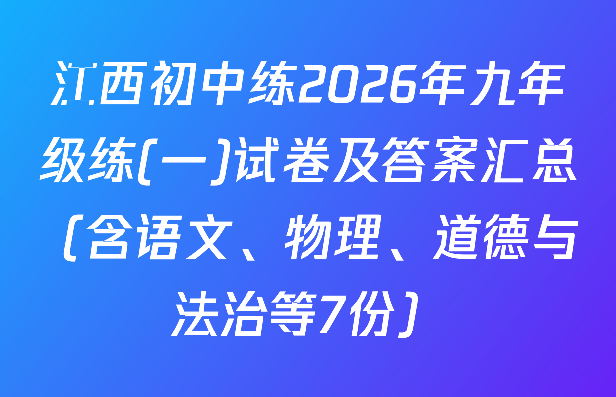 江西初中练2026年九年级练(一)试卷及答案汇总（含语文、物理、道德与法治等7份）