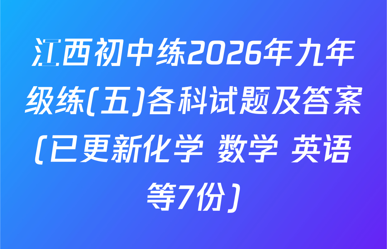 江西初中练2026年九年级练(五)各科试题及答案(已更新化学 数学 英语等7份)