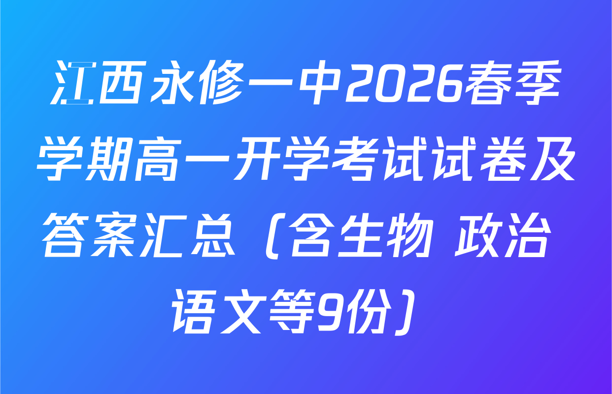 江西永修一中2026春季学期高一开学考试试卷及答案汇总（含生物 政治 语文等9份）
