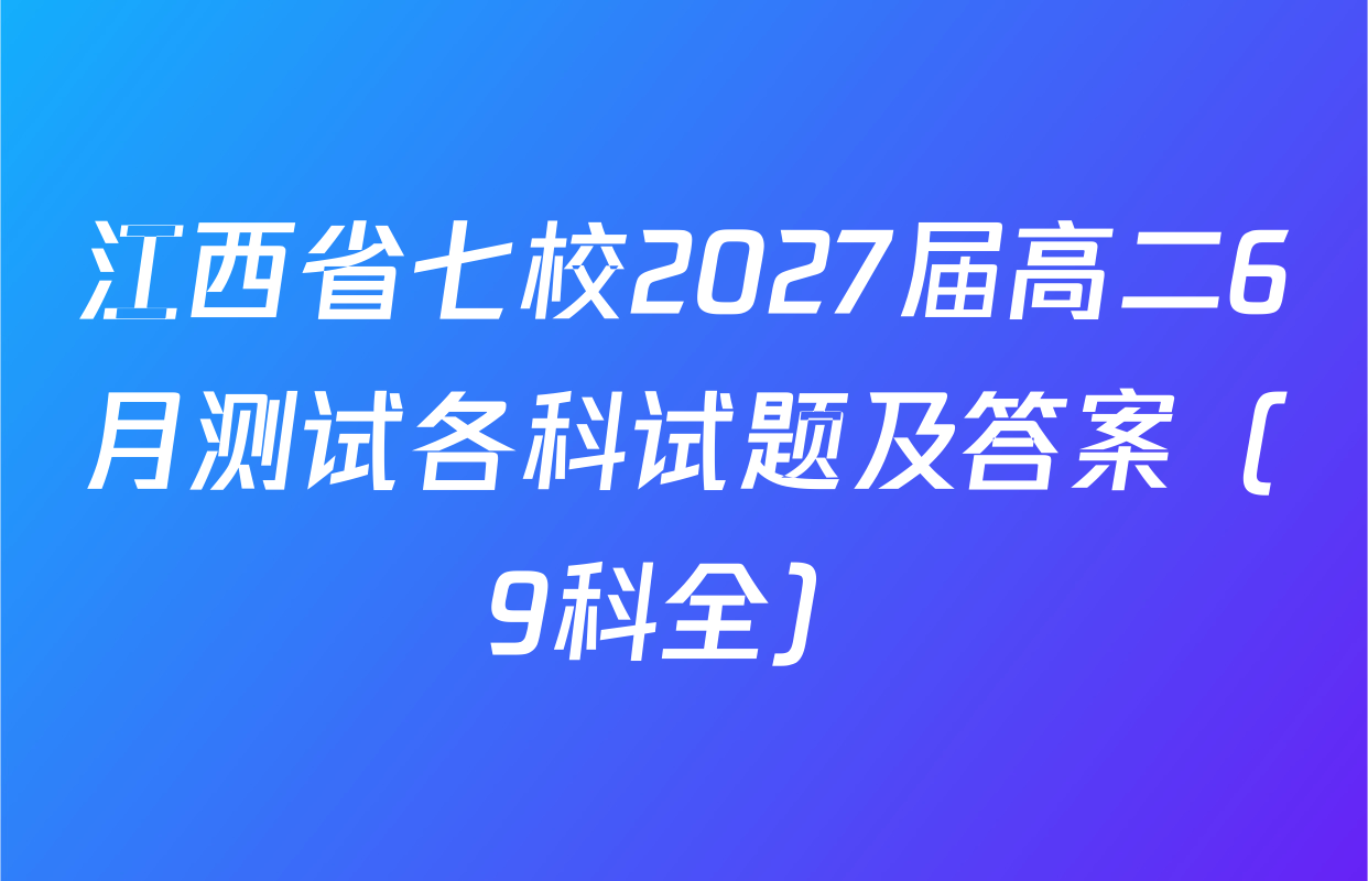 江西省七校2027届高二6月测试各科试题及答案（9科全）
