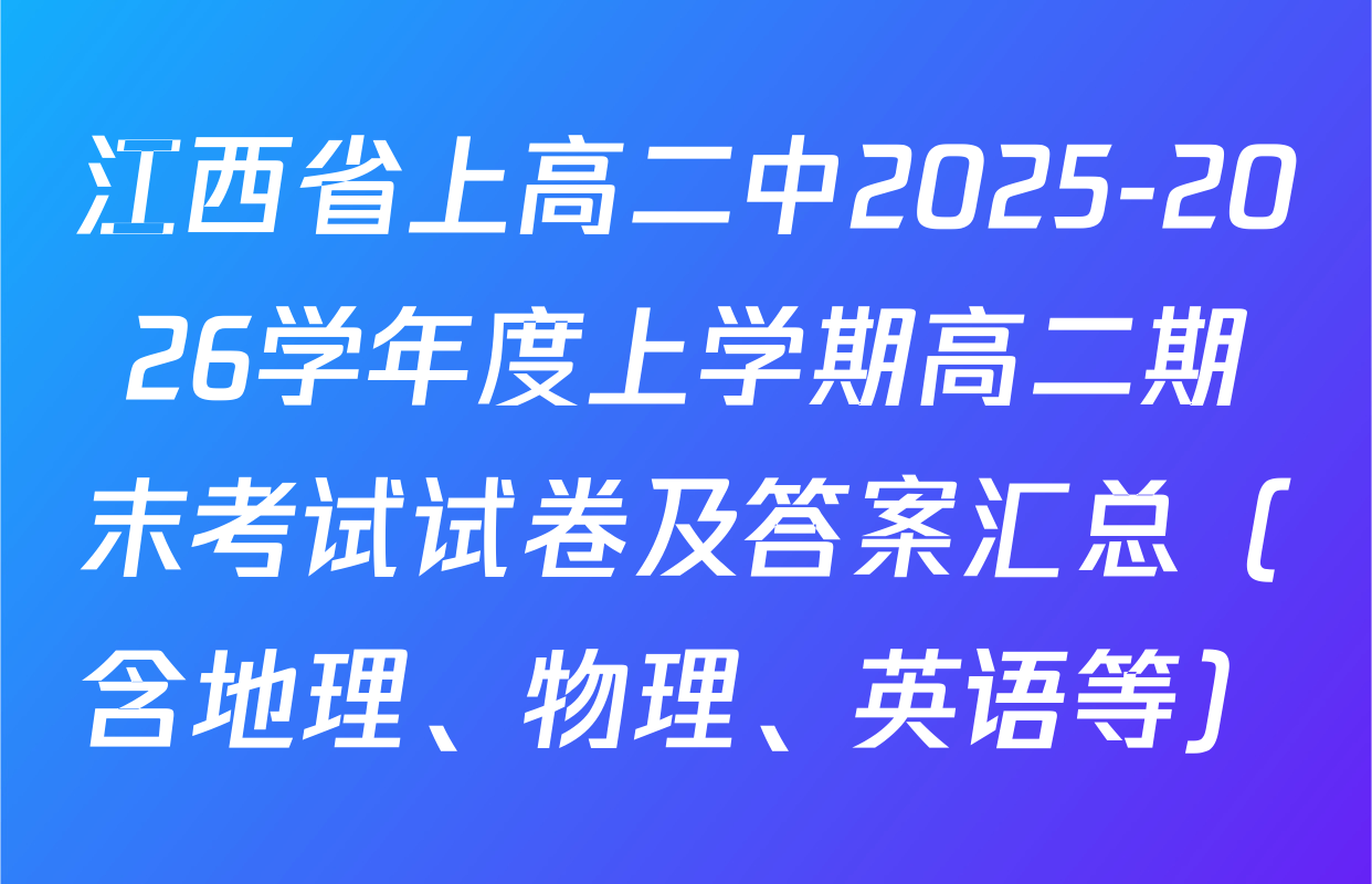 江西省上高二中2025-2026学年度上学期高二期末考试试卷及答案汇总（含地理、物理、英语等）