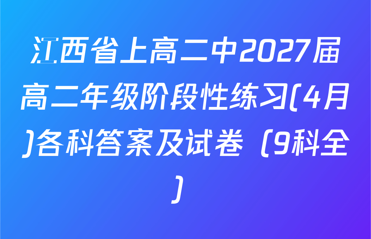 江西省上高二中2027届高二年级阶段性练习(4月)各科答案及试卷（9科全）