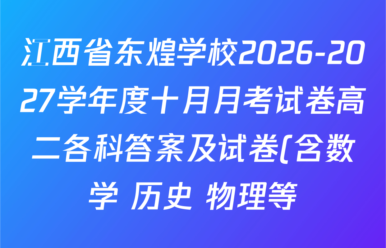 江西省东煌学校2026-2027学年度十月月考试卷高二各科答案及试卷(含数学 历史 物理等) 江西省东煌学校2026-2027学年度十月月考试卷高二各科答案及试卷(含数学 历史 物理等)
