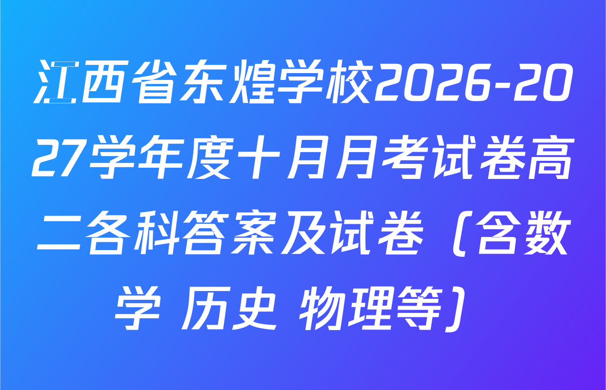 江西省东煌学校2026-2027学年度十月月考试卷高二各科答案及试卷（含数学 历史 物理等）