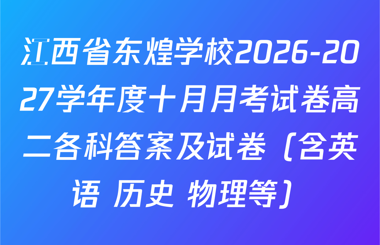 江西省东煌学校2026-2027学年度十月月考试卷高二各科答案及试卷（含英语 历史 物理等）