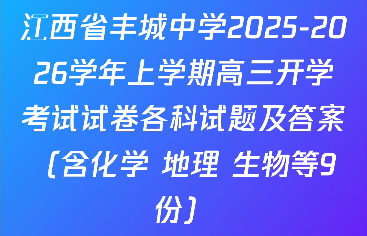 江西省丰城中学2025-2026学年上学期高三开学考试试卷各科试题及答案（含化学 地理 生物等9份）