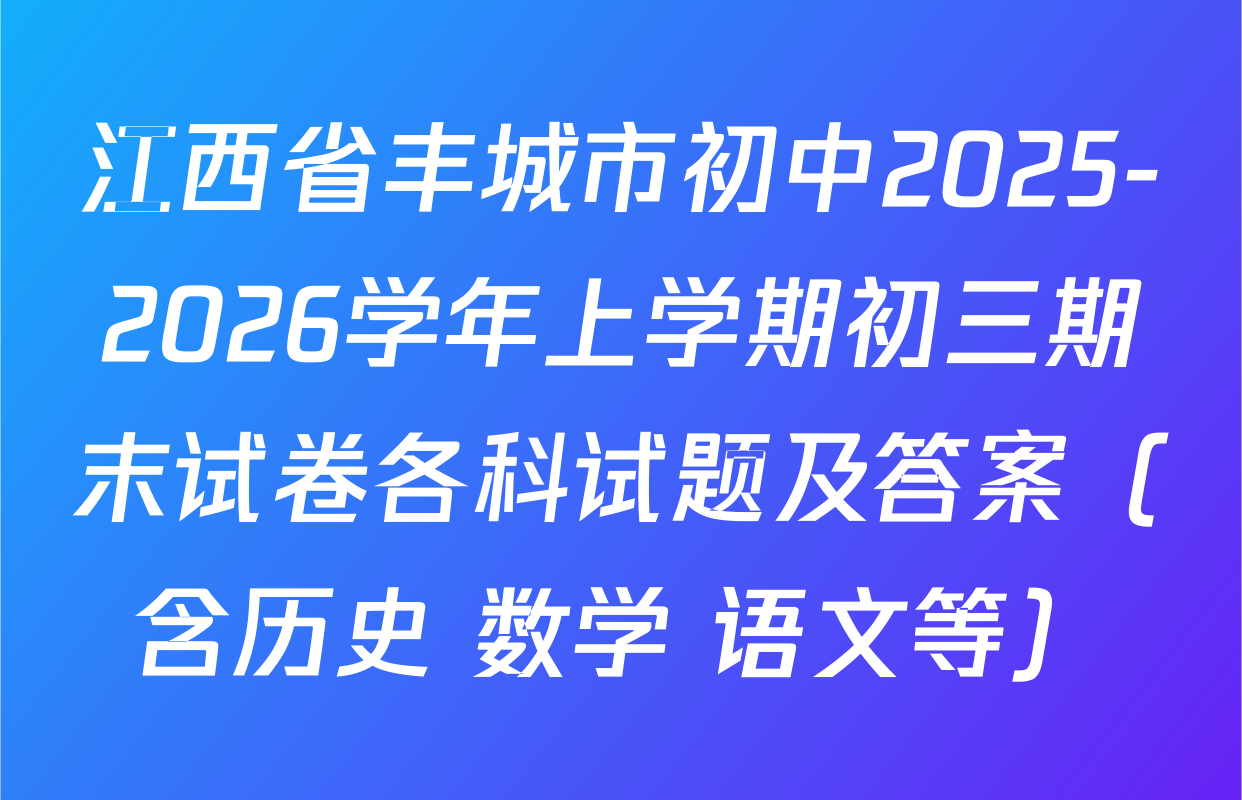 江西省丰城市初中2025-2026学年上学期初三期末试卷各科试题及答案（含历史 数学 语文等）