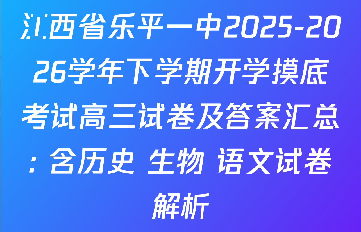 江西省乐平一中2025-2026学年下学期开学摸底考试高三试卷及答案汇总: 含历史 生物 语文试卷解析