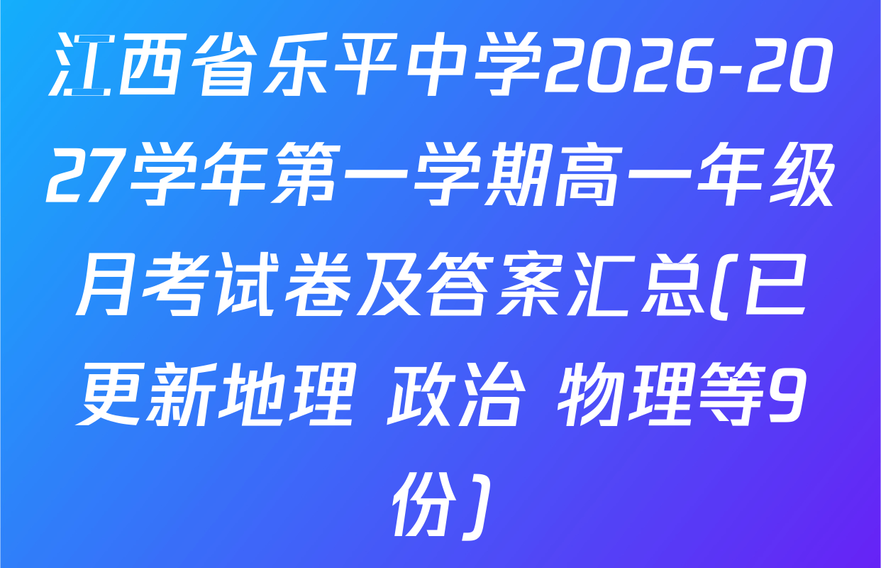 江西省乐平中学2026-2027学年第一学期高一年级月考试卷及答案汇总(已更新地理 政治 物理等9份)