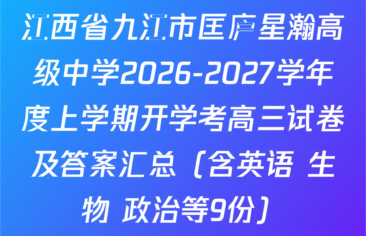 江西省九江市匡庐星瀚高级中学2026-2027学年度上学期开学考高三试卷及答案汇总（含英语 生物 政治等9份）