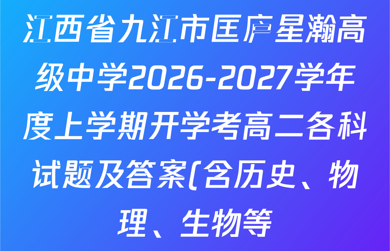 江西省九江市匡庐星瀚高级中学2026-2027学年度上学期开学考高二各科试题及答案(含历史、物理、生物等) 江西省九江市匡庐星瀚高级中学2026-2027学年度上学期开学考高二各科试题及答案(含历史、物理、生物等)