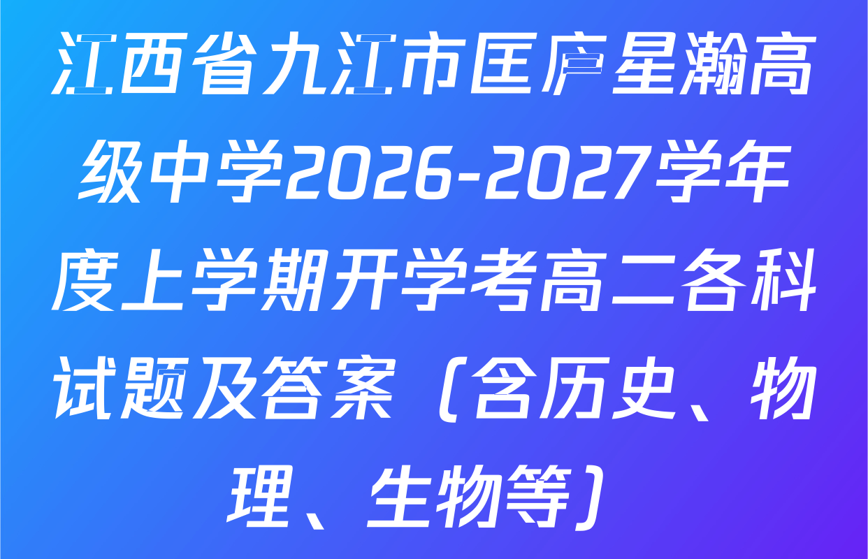 江西省九江市匡庐星瀚高级中学2026-2027学年度上学期开学考高二各科试题及答案（含历史、物理、生物等）