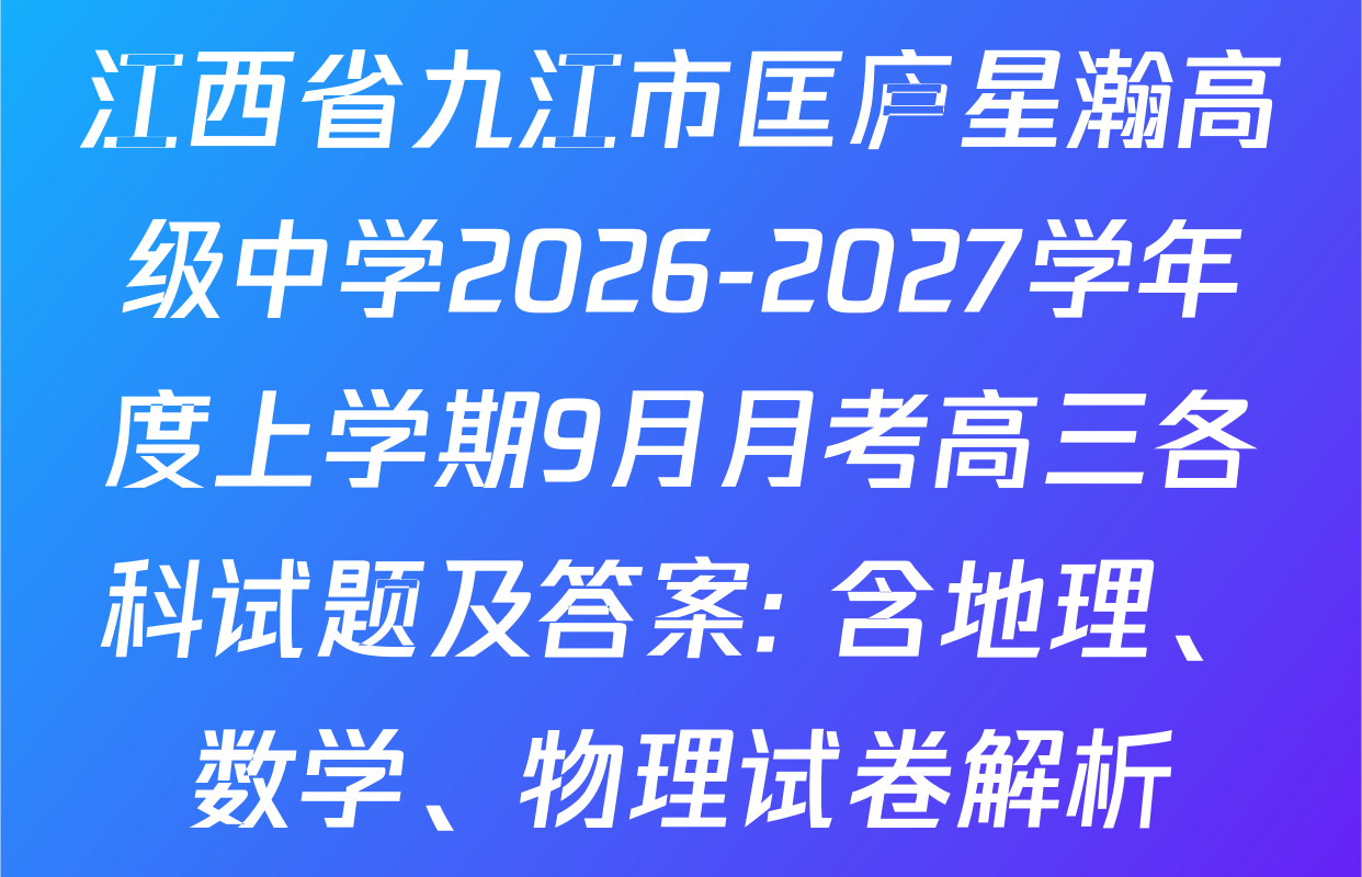 江西省九江市匡庐星瀚高级中学2026-2027学年度上学期9月月考高三各科试题及答案: 含地理、数学、物理试卷解析
