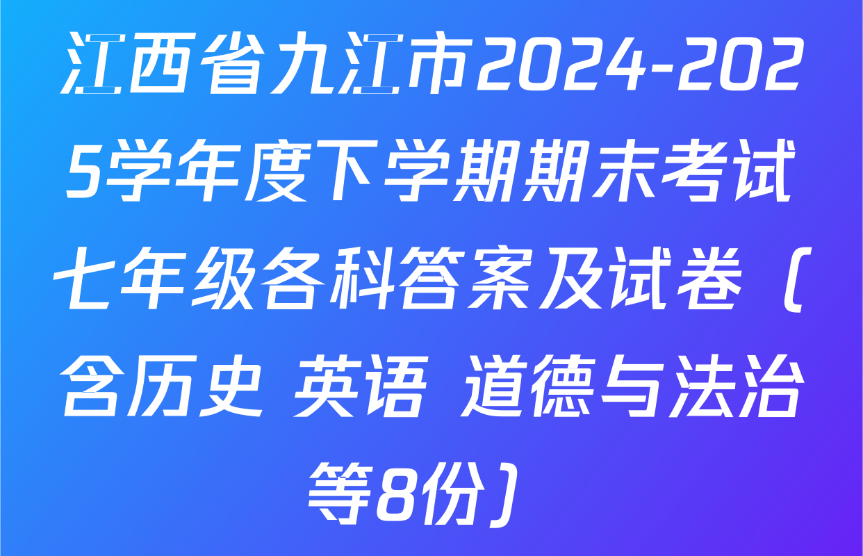 江西省九江市2024-2025学年度下学期期末考试七年级各科答案及试卷（含历史 英语 道德与法治等8份）