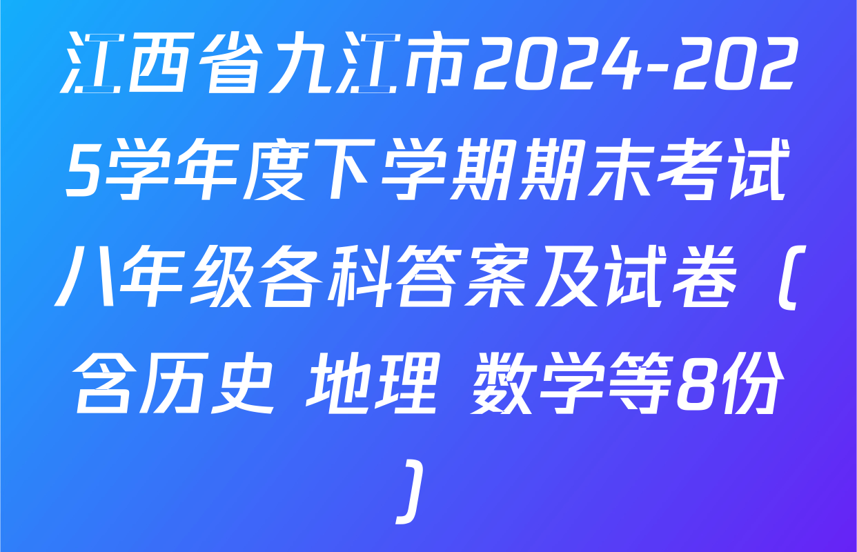 江西省九江市2024-2025学年度下学期期末考试八年级各科答案及试卷（含历史 地理 数学等8份）
