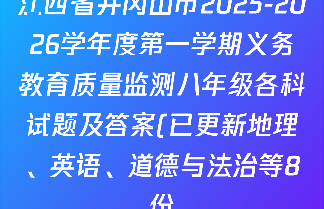江西省井冈山市2025-2026学年度第一学期义务教育质量监测八年级各科试题及答案(已更新地理、英语、道德与法治等8份) 江西省井冈山市2025-2026学年度第一学期义务教育质量监测八年级各科试题及答案(已更新地理、英语、道德与法治等8份)